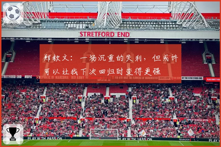 郑钦文：一场沉重的失利，但或许可以让我下次回归时变得更强