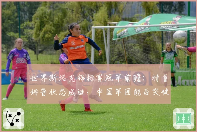 世界斯诺克锦标赛冠军前瞻：特鲁姆普状态成谜，中国军团能否突破？