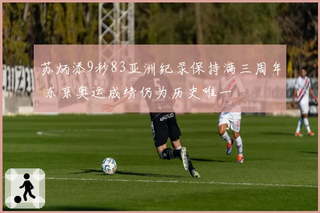 苏炳添9秒83亚洲纪录保持满三周年 东京奥运成绩仍为历史唯一