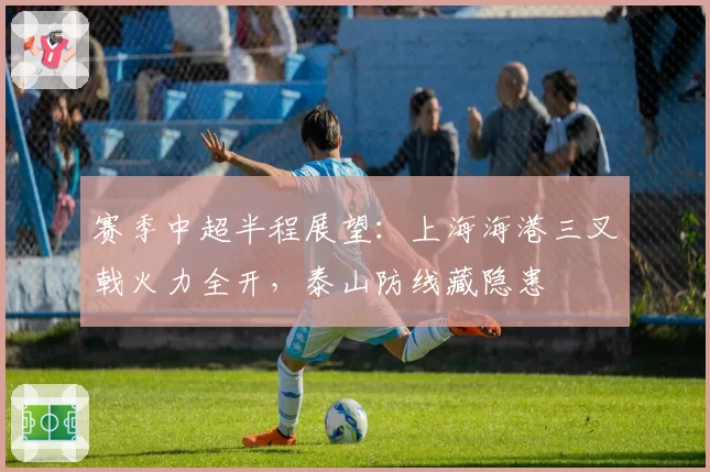 赛季中超半程展望：上海海港三叉戟火力全开，泰山防线藏隐患