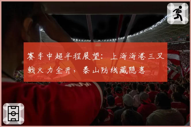 赛季中超半程展望：上海海港三叉戟火力全开，泰山防线藏隐患