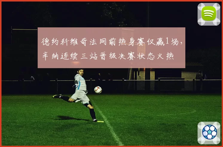 德约科维奇法网前热身赛仅赢1场，辛纳连续三站晋级决赛状态火热