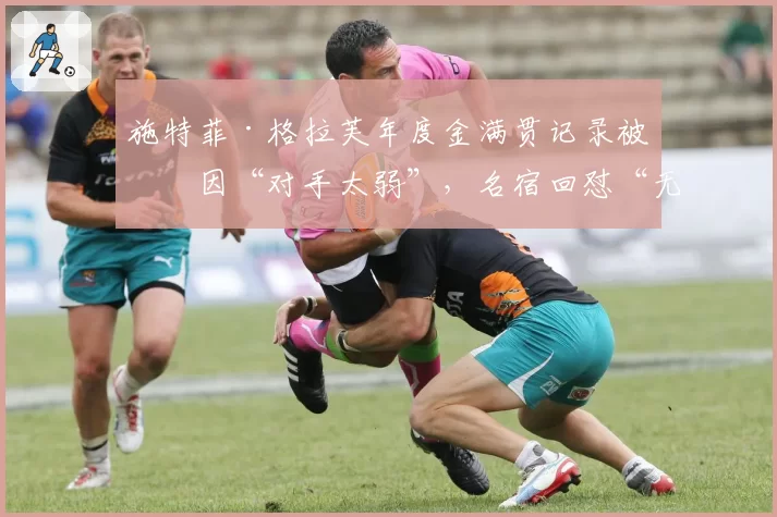 施特菲·格拉芙年度金满贯记录被归因“对手太弱”，名宿回怼“无知”