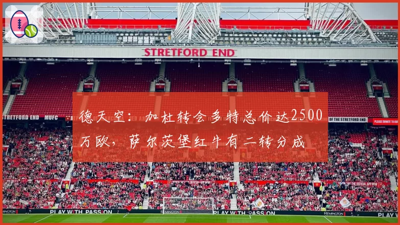 德天空:加杜转会多特总价达2500万欧,萨尔茨堡红牛有二转分成