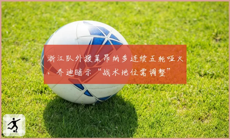 浙江队外援莱昂纳多连续五轮哑火,乔迪暗示“战术地位需调整”