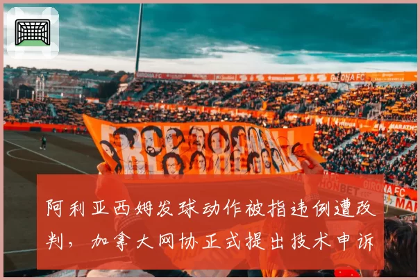 阿利亚西姆发球动作被指违例遭改判,加拿大网协正式提出技术申诉
