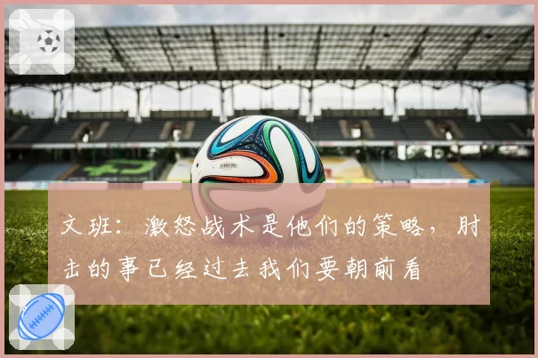 文班：激怒战术是他们的策略，肘击的事已经过去我们要朝前看